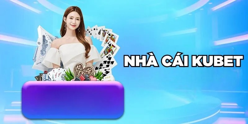 Tổng quan về nhà cái Kubet